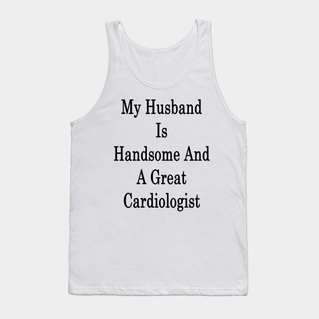 My Husband Is Handsome And A Great Cardiologist Tank Top by supernova23